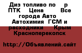 Диз.топливо по 30 р. ПТК. › Цена ­ 30 - Все города Авто » Автохимия, ГСМ и расходники   . Крым,Красноперекопск